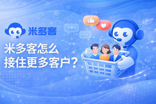 米多客全场景智能客服解决方案以技术重构服务效率，助力企业实现客户体验与业绩双增长